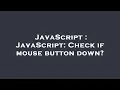 JavaScript JavaScript Check if mouse button down