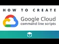How to create Google Cloud command line scripts
