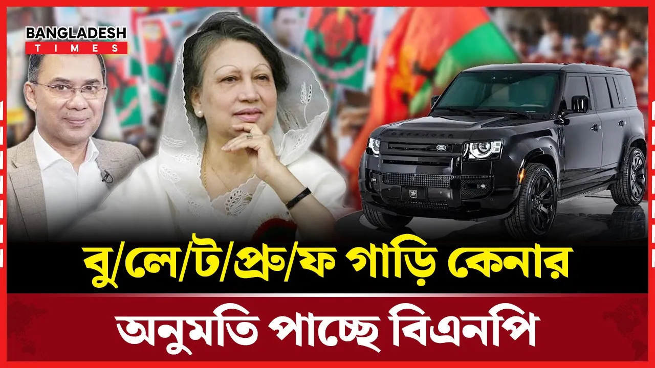 বুলেটপ্রুফ গাড়ি কেনার অনুমতি পেয়েছে বিএনপি