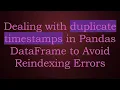 Dealing with duplicate timestamps in Pandas DataFrame to Avoid Reindexing Errors