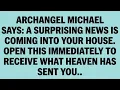 ONLY 15 MINUTES LEFT ARCHANGEL MICHAEL SAYS A SURPRISING NEWS IS COMING TO YOUR HOUSE