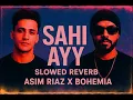 SAHI AYY Slowed Reverb | ASIM RIAZ X BOHEMIA | TikTok Trending 2025