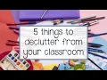 5 Things to Declutter From Your Classroom Classroom Minimalism