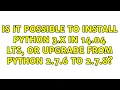 Ubuntu Is it possible to install Python 3 x in 14 04 LTS or upgrade from Python 2 7 6 to 2 7 8