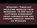 Windows Timed out receiving message from renderer 10 000 while capturing screenshot using chromed