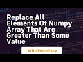 replace all elements of numpy array that are greater than some value