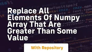 replace all elements of numpy array that are greater than some value