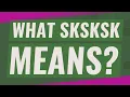 What Sksksk means