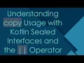 Understanding copy Usage with Kotlin Sealed Interfaces and the Operator