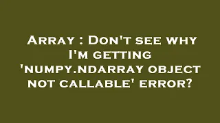 Array Don t see why I m getting numpy ndarray object not callable error