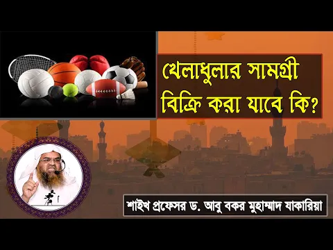 প্রশ্ন : খেলাধুলার সামগ্রী বিক্রি করা যাবে কি? শাইখ প্রফেসর ড. আবু বকর মুহাম্মাদ যাকারিয়া