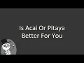 Is acai or Pitaya better for you