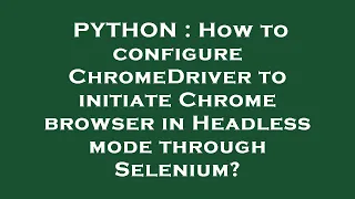 PYTHON How to configure ChromeDriver to initiate Chrome browser in Headless mode through Selenium