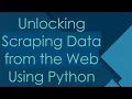 Unlocking Scraping Data from the Web Using Python