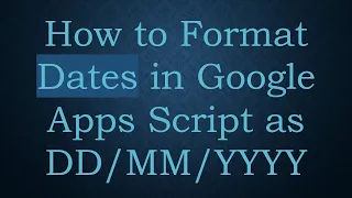 How to Format Dates in Google Apps Script as YYYY