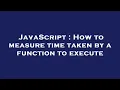 JavaScript How to measure time taken by a function to execute