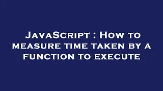 JavaScript How to measure time taken by a function to execute