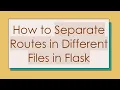 How to Separate Routes in Different Files in Flask
