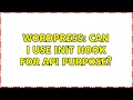 Wordpress Can i use init hook for API purpose 2 Solutions