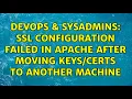 DevOps SysAdmins SSL Configuration failed in Apache after moving to another machine