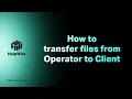 How to transfer files from Operator to Client and vice versa
