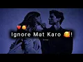 Lagu Mujhe Ignore Mat Karo Yaar 😖 Love Status 2022 | Ignore Status | Love Whatsapp Status