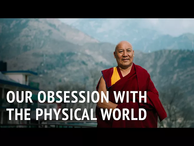 Our Obsession with the Physical World | Geshe Lhakdor