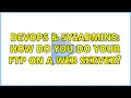 DevOps SysAdmins How do you do your FTP on a web server 2 Solutions