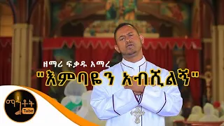 እምባዬን አብሺልኝ Embayen Abeshilegn ዘማሪ ፍቃዱ አማረ 