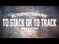 To Stack or to Track - Which is better for Astrophotography