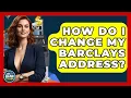 How Do I Change My Barclays Address - Ask Your Bank Teller
