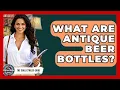 What Are Antique Beer Bottles - The Collectibles Guide