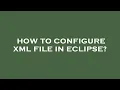 How to configure xml file in eclipse