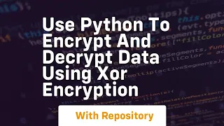 Use python to encrypt and decrypt data using xor encryption