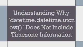 Understanding Why datetime datetime utcnow Does Not Include Timezone Information