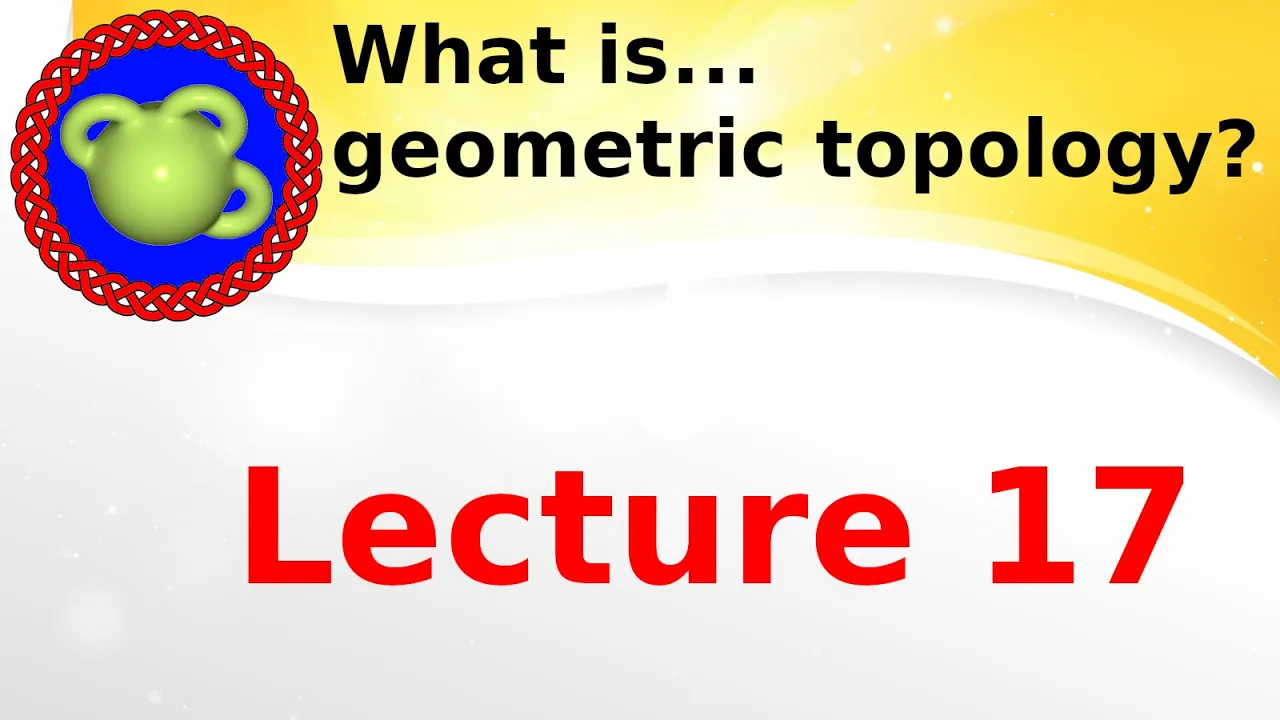 Lecture “What is...geometric topology?’’; lecture 17