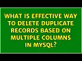 What is effective way to delete duplicate records based on multiple columns in MySQL