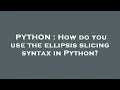 PYTHON How do you use the ellipsis slicing syntax in Python