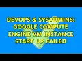 DevOps SysAdmins Google Compute Engine VM instance start up failed 2 Solutions