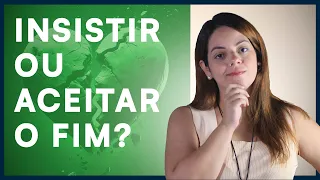 Como saber se é o fim ou se devo insistir mais um pouco?