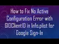 How to Fix No Active Configuration Error with GIDClientID in Info plist for Google Sign-In