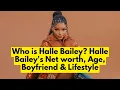 Who is Halle Bailey Halle Bailey s net worth Halle Bailey s Age Boyfriend Lifestyle