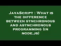 JavaScript What is the difference between synchronous and asynchronous programming in node js