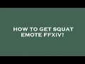 How to get squat emote ffxiv