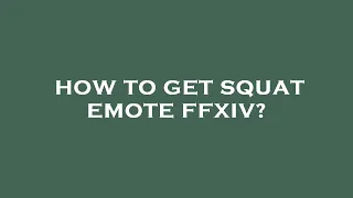 How to get squat emote ffxiv