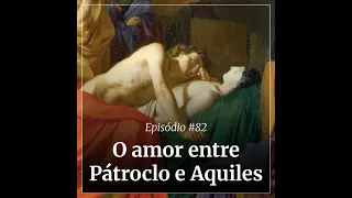 #82 - O amor entre Pátroclo e Aquiles