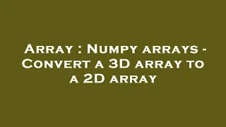 Array Numpy arrays - Convert a 3D array to a 2D array