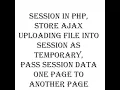 SESSION in PHP STORE Ajax Uploading File into SESSION Pass SESSION data One page to another Page
