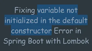 Fixing variable not initialized in the default constructor Error in Spring Boot with Lombok