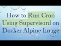 How to Run Cron Using Supervisord on Docker Alpine Image